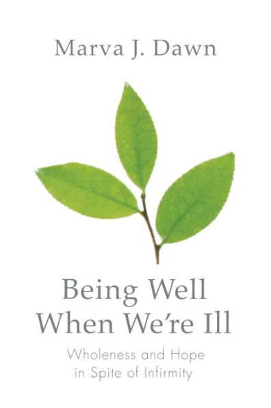 Being Well When We're Ill: Wholeness and Hope in Spite of Infirmity