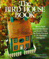 The Bird House Book: How To Build Fanciful Birdhouses and Feeders, from the Purely Practical to the Absolutely Outrageous