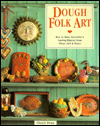 Dough Folk Art: How To Make Beautiful & Lasting Objects From Flour, Salt & Water