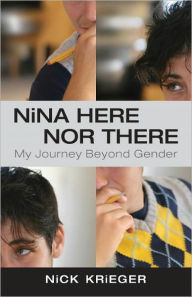 Title: Nina Here Nor There: My Journey Beyond Gender, Author: Nick Krieger