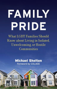 Title: Family Pride: What LGBT Families Should Know about Navigating Home, School, and Safety in Their Neighborhoods, Author: Michael Shelton