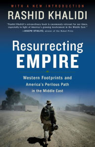 Title: Resurrecting Empire: Western Footprints and America's Perilous Path in the Middle East, Author: Rashid Khalidi