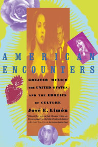 Title: American Encounters: Greater Mexico, the United States, and the Erotics of Culture, Author: Jose Limon