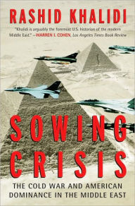 Title: Sowing Crisis: The Cold War and American Dominance in the Middle East, Author: Rashid Khalidi