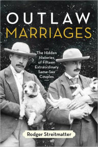 Title: Outlaw Marriages: The Hidden Histories of Fifteen Extraordinary Same-Sex Couples, Author: Rodger Streitmatter