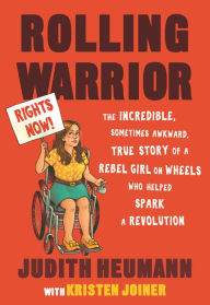 Title: Rolling Warrior: The Incredible, Sometimes Awkward, True Story of a Rebel Girl on Wheels Who Helped Spark a Revolution, Author: Judith Heumann