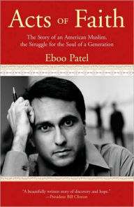 Title: Acts of Faith: The Story of an American Muslim, in the Struggle for the Soul of a Generation, Author: Eboo Patel