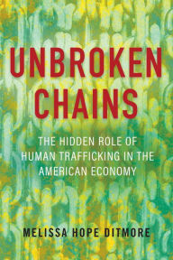 Title: Unbroken Chains: The Hidden Role of Human Trafficking in the American Economy, Author: Melissa Ditmore