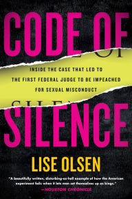 Title: Code of Silence: Sexual Misconduct by Federal Judges, the Secret System That Protects Them, and the Women Who Blew the Whistle, Author: Lise Olsen