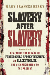 Title: Slavery After Slavery: Revealing the Legacy of Forced Child Apprenticeships on Black Families, from Emancipation to the Present, Author: Mary Frances Berry