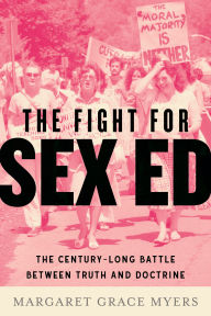 Title: The Fight for Sex Ed: The Century-Long Battle Between Truth and Doctrine, Author: Margaret Grace Myers