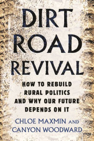 Title: Dirt Road Revival: How to Rebuild Rural Politics and Why Our Future Depends On It, Author: Chloe Maxmin