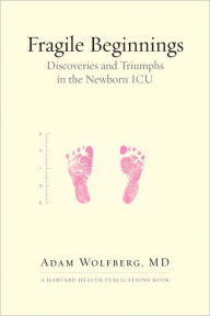 Title: Fragile Beginnings: Discoveries and Triumphs in the Newborn ICU, Author: Adam Wolfberg MD