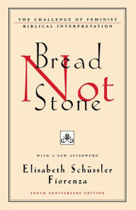 Title: Bread Not Stone: The Challenge of Feminist Biblical Interpretation, Author: Elisabeth Schussler Fiorenza