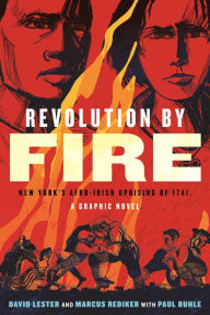 Title: Revolution by Fire: New York's Afro-Irish Uprising of 1741, a Graphic Novel, Author: Marcus Rediker