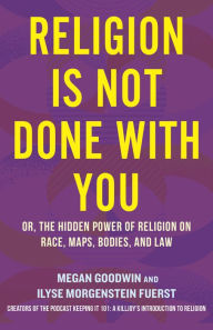 Title: Religion Is Not Done with You: Or, the Hidden Power of Religion on Race, Maps, Bodies, and Law, Author: Ilyse Morgenstein Fuerst