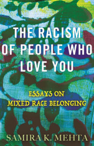Title: The Racism of People Who Love You: Essays on Mixed Race Belonging, Author: Samira Mehta