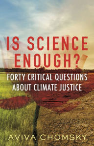 Title: Is Science Enough?: Forty Critical Questions About Climate Justice, Author: Aviva Chomsky