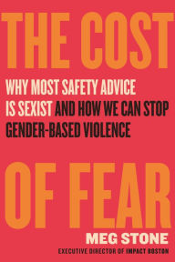 Title: The Cost of Fear: Why Most Safety Advice Is Sexist and How We Can Stop Gender-Based Violence, Author: Meg Stone