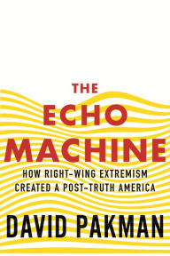 Title: The Echo Machine: How Right-Wing Extremism Created a Post-Truth America, Author: David Pakman