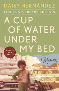 Title: A Cup of Water Under My Bed: A Memoir, Author: Daisy Hernández