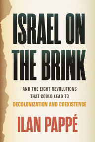 Title: Israel on the Brink: And the Eight Revolutions that Could Lead to Decolonization and Coexistence, Author: Ilan Pappé