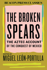 Title: The Broken Spears: The Aztec Account of the Conquest of Mexico, Author: Miguel León-Portilla