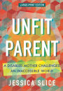Unfit Parent (LARGE PRINT EDITION): A Disabled Mother Challenges an Inaccessible World