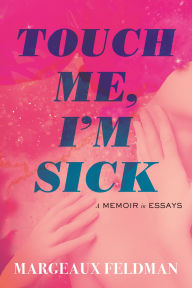 Title: Touch Me, I'm Sick: A Memoir in Essays, Author: Margeaux Feldman