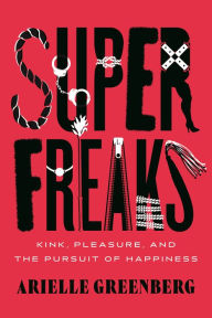 Title: Superfreaks: Kink, Pleasure, and the Pursuit of Happiness, Author: Arielle Greenberg