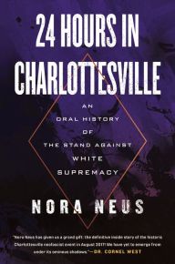 Title: 24 Hours in Charlottesville: An Oral History of the Stand Against White Supremacy, Author: Nora Neus