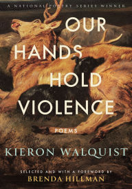 Title: Our Hands Hold Violence: Poems, Author: Kieron Walquist