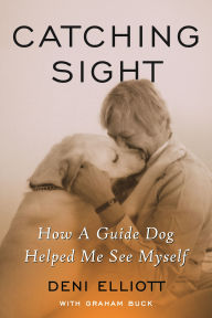 Title: Catching Sight: How A Guide Dog Helped Me See Myself, Author: Deni Elliott