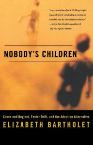 Title: Nobody's Children: Abuse and Neglect, Foster Drift, and the Adoption Alternative, Author: Elizabeth Bartholet