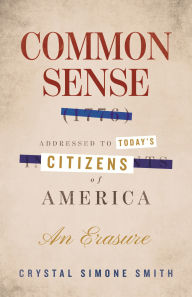 Title: Common Sense (1776), Addressed to Today's Citizens of America: An Erasure, Author: Crystal Simone Smith