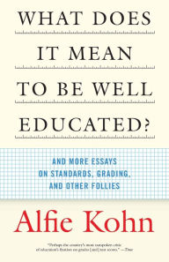 Title: What Does It Mean to Be Well Educated?: And More Essays on Standards, Grading, and Other Follies, Author: Alfie Kohn