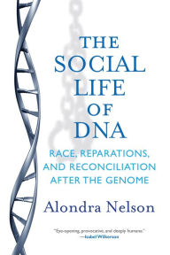 Title: The Social Life of DNA: Race, Reparations, and Reconciliation After the Genome, Author: Alondra Nelson