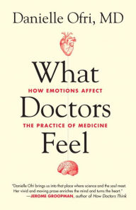 Title: What Doctors Feel: How Emotions Affect the Practice of Medicine, Author: Danielle Ofri MD