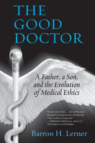 Title: The Good Doctor: A Father, a Son, and the Evolution of Medical Ethics, Author: Barron H. Lerner