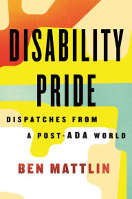 Title: Disability Pride: Dispatches from a Post-ADA World, Author: Ben Mattlin