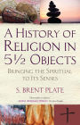 A History of Religion in 5½ Objects: Bringing the Spiritual to Its Senses