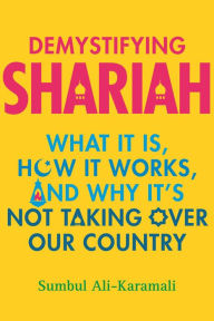 Title: Demystifying Shariah: What It Is, How It Works, and Why It's Not Taking Over Our Country, Author: Sumbul Ali-Karamali