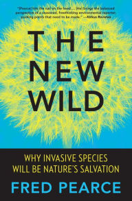 Title: The New Wild: Why Invasive Species Will Be Nature's Salvation, Author: Fred Pearce