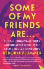 Some of My Friends Are.: The Daunting Challenges and Untapped Benefits of Cross-Racial Friendships