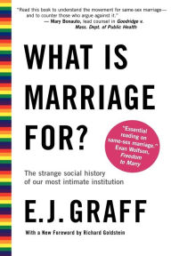 Title: What Is Marriage For?: The Strange Social History of Our Most Intimate Institution, Author: E.J.  Graff