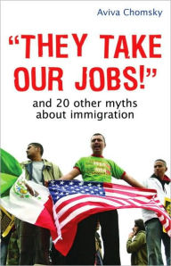 "They Take Our Jobs!" and 20 Other Myths about Immigration