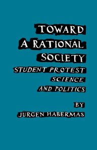 Title: Toward a Rational Society: Student Protest, Science, and Politics / Edition 1, Author: Juergen Habermas