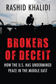 Title: Brokers of Deceit: How the U.S. Has Undermined Peace in the Middle East, Author: Rashid Khalidi