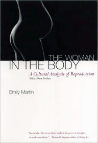 Title: The Woman in the Body: A Cultural Analysis of Reproduction / Edition 1, Author: Emily Martin