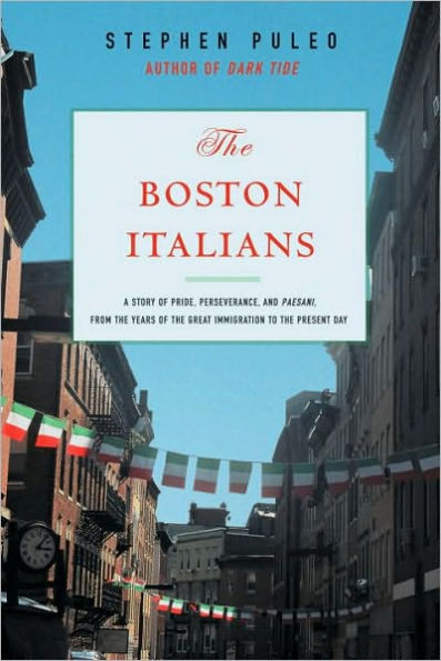 The Boston Italians: A Story of Pride, Perseverance, and Paesani, from the Years of the Great Immigration to the Present Day